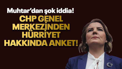 Muhtar’dan şok iddia! CHP Genel Merkezinden Hürriyet hakkında anket!